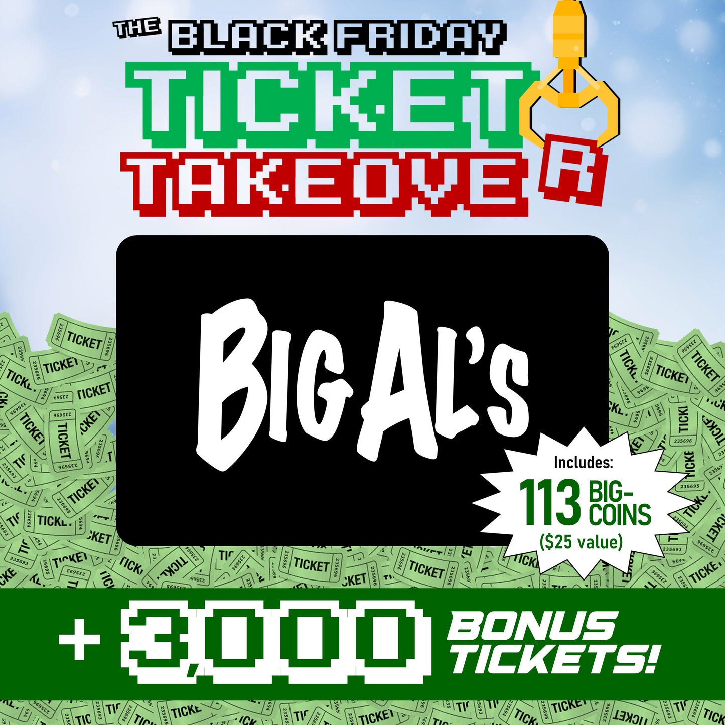 $25 FUN Card (113 BIG-Coins) + 3,000 BONUS TICKETS!